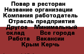 Повар в ресторан › Название организации ­ Компания-работодатель › Отрасль предприятия ­ Другое › Минимальный оклад ­ 1 - Все города Работа » Вакансии   . Крым,Керчь